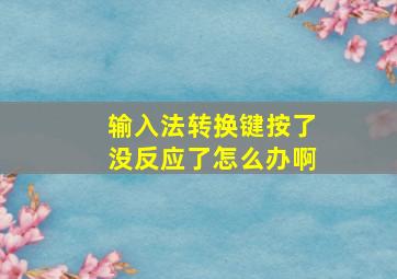 输入法转换键按了没反应了怎么办啊