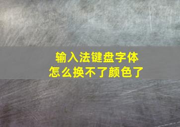 输入法键盘字体怎么换不了颜色了