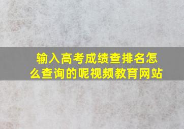 输入高考成绩查排名怎么查询的呢视频教育网站