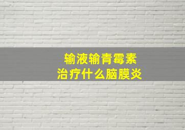 输液输青霉素治疗什么脑膜炎