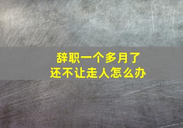 辞职一个多月了还不让走人怎么办