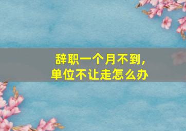 辞职一个月不到,单位不让走怎么办