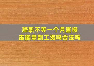 辞职不等一个月直接走能拿到工资吗合法吗