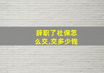 辞职了社保怎么交,交多少钱