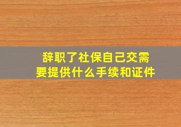 辞职了社保自己交需要提供什么手续和证件