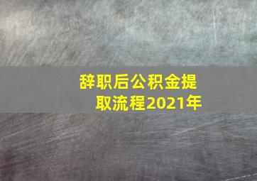 辞职后公积金提取流程2021年