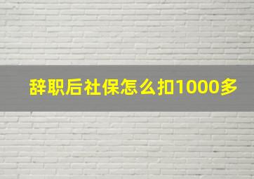 辞职后社保怎么扣1000多