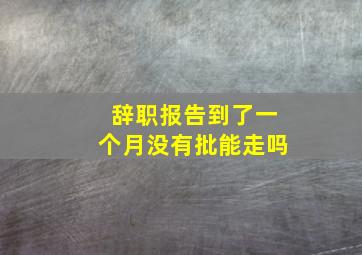 辞职报告到了一个月没有批能走吗