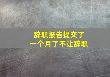 辞职报告提交了一个月了不让辞职