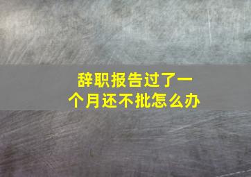 辞职报告过了一个月还不批怎么办