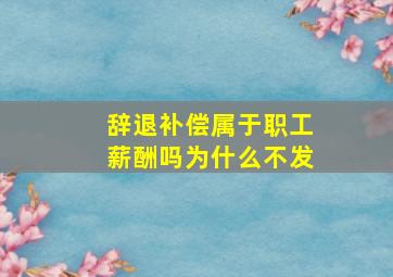 辞退补偿属于职工薪酬吗为什么不发