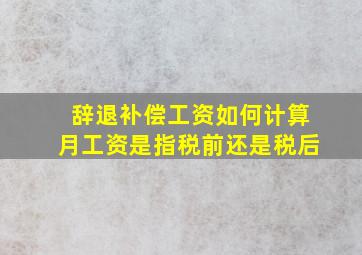 辞退补偿工资如何计算月工资是指税前还是税后