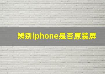 辨别iphone是否原装屏