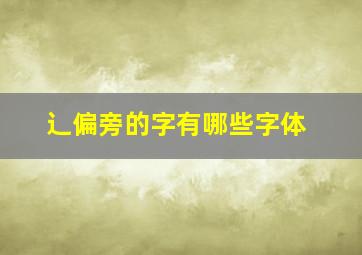 辶偏旁的字有哪些字体