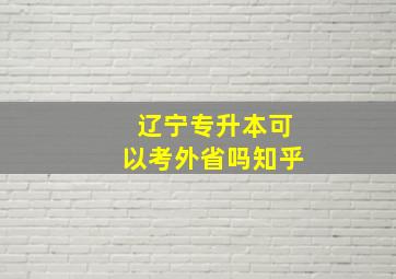 辽宁专升本可以考外省吗知乎