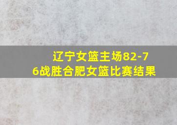 辽宁女篮主场82-76战胜合肥女篮比赛结果