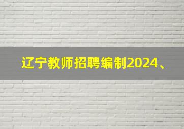 辽宁教师招聘编制2024、