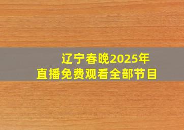 辽宁春晚2025年直播免费观看全部节目