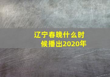 辽宁春晚什么时候播出2020年