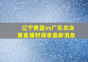 辽宁男篮vs广东总决赛直播时间表最新消息