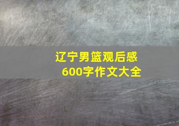 辽宁男篮观后感600字作文大全