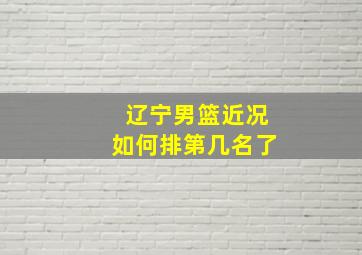 辽宁男篮近况如何排第几名了