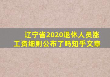 辽宁省2020退休人员涨工资细则公布了吗知乎文章