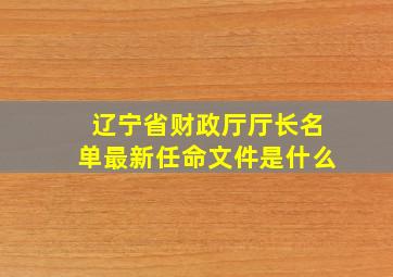 辽宁省财政厅厅长名单最新任命文件是什么