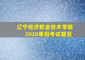 辽宁经济职业技术学院2020单招考试题目