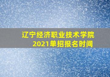 辽宁经济职业技术学院2021单招报名时间