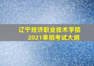 辽宁经济职业技术学院2021单招考试大纲