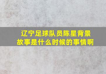 辽宁足球队员陈星背景故事是什么时候的事情啊