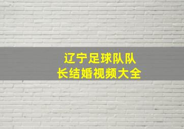 辽宁足球队队长结婚视频大全