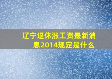 辽宁退休涨工资最新消息2014规定是什么