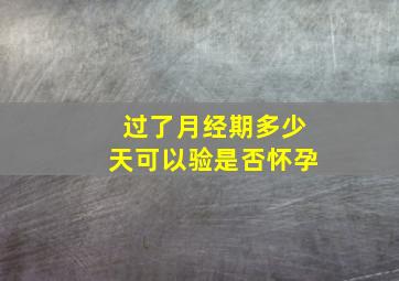 过了月经期多少天可以验是否怀孕