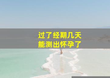 过了经期几天能测出怀孕了