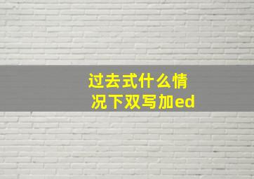 过去式什么情况下双写加ed