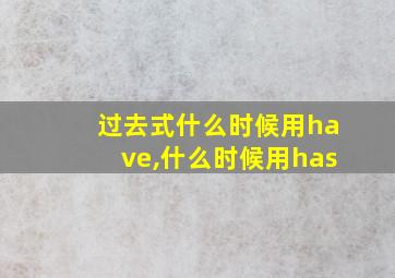 过去式什么时候用have,什么时候用has