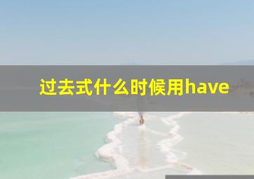 过去式什么时候用have