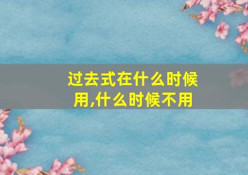 过去式在什么时候用,什么时候不用