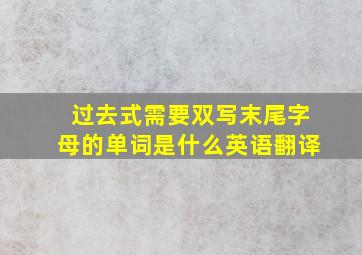 过去式需要双写末尾字母的单词是什么英语翻译