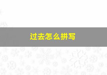 过去怎么拼写