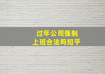 过年公司强制上班合法吗知乎