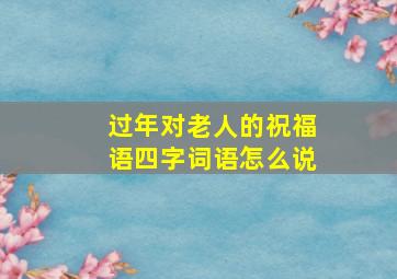 过年对老人的祝福语四字词语怎么说