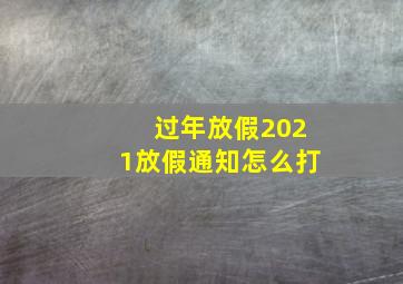 过年放假2021放假通知怎么打