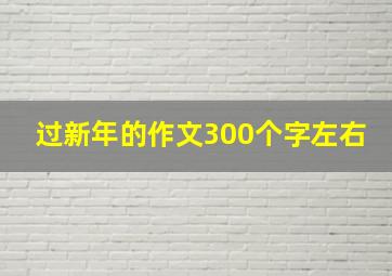 过新年的作文300个字左右