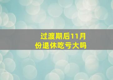 过渡期后11月份退休吃亏大吗