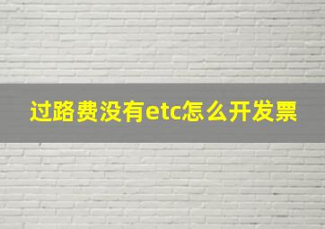 过路费没有etc怎么开发票