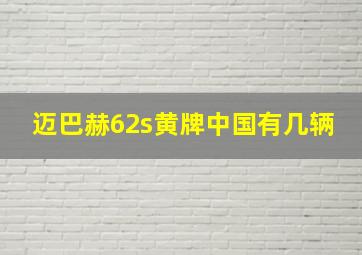 迈巴赫62s黄牌中国有几辆