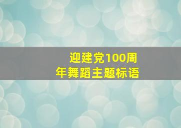 迎建党100周年舞蹈主题标语